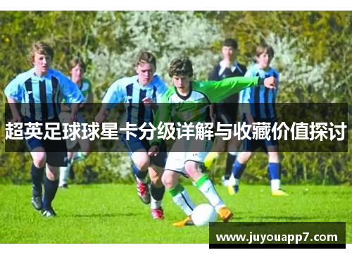 超英足球球星卡分级详解与收藏价值探讨