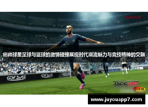 痞帅球星足球与篮球的激情碰撞展现时代潮流魅力与竞技精神的交融