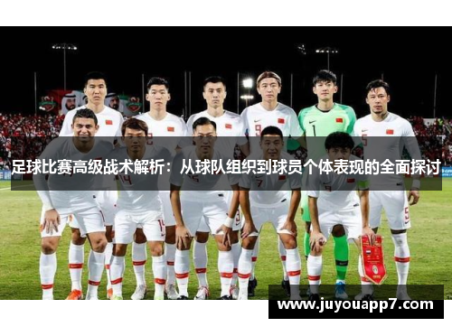 足球比赛高级战术解析：从球队组织到球员个体表现的全面探讨