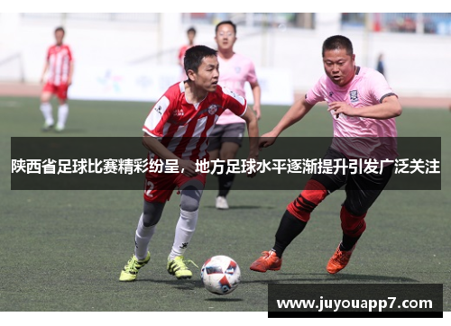陕西省足球比赛精彩纷呈，地方足球水平逐渐提升引发广泛关注