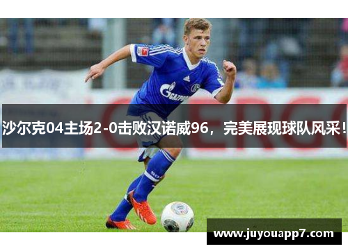 沙尔克04主场2-0击败汉诺威96，完美展现球队风采！