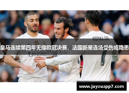 皇马连续第四年无缘欧冠决赛，法国新星连场受伤成隐患